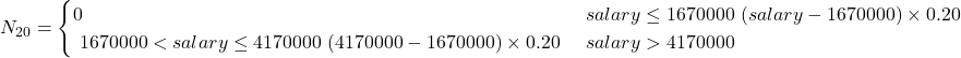  N_{20} = \begin{cases} 0 & \text{если } salary \leq 1670000 \ (salary - 1670000) \times 0.20 & \text{если } 1670000 < salary \leq 4170000 \ (4170000 - 1670000) \times 0.20 & \text{если } salary > 4170000 \end{cases} 