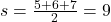  s = \frac{5 + 6 + 7}{2} = 9 